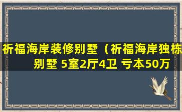 祈福海岸装修别墅（祈福海岸独栋别墅 5室2厅4卫 亏本50万出售）